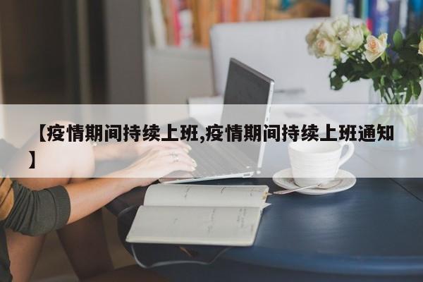 【疫情期间持续上班,疫情期间持续上班通知】