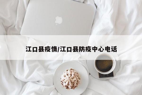江口县疫情/江口县防疫中心电话