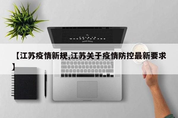 【江苏疫情新规,江苏关于疫情防控最新要求】