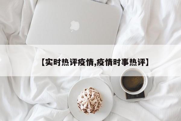 【实时热评疫情,疫情时事热评】